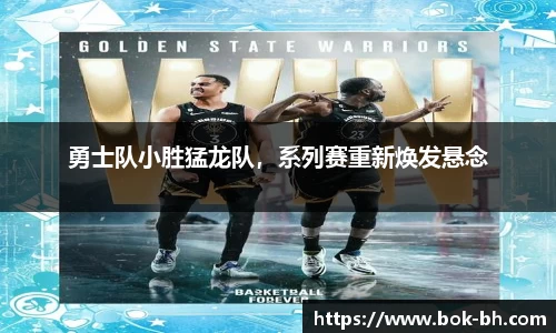 勇士队小胜猛龙队，系列赛重新焕发悬念