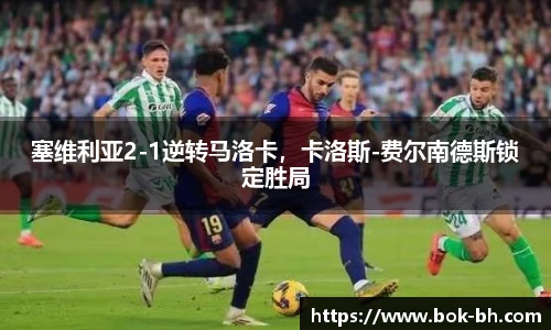 塞维利亚2-1逆转马洛卡，卡洛斯-费尔南德斯锁定胜局