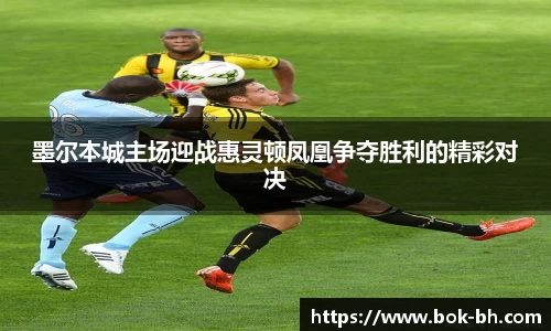 米兰墨尔本城主场迎战惠灵顿凤凰争夺胜利的精彩对决