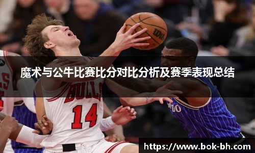 米兰魔术与公牛比赛比分对比分析及赛季表现总结